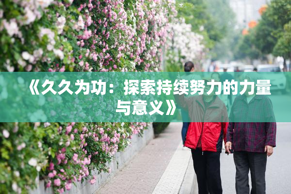 《久久为功：探索持续努力的力量与意义》