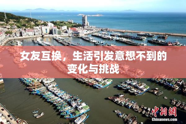 女友互换，生活引发意想不到的变化与挑战