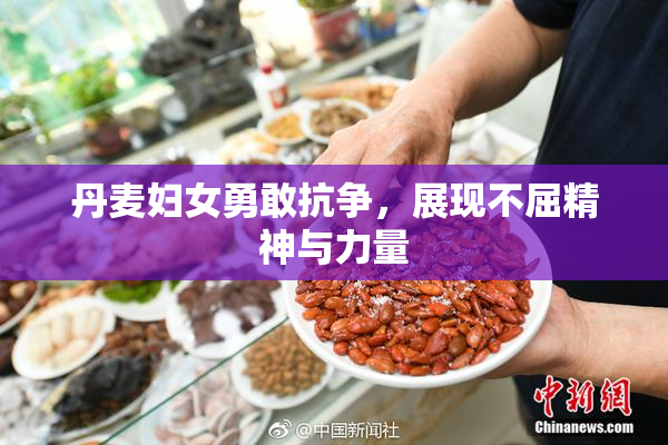丹麦妇女勇敢抗争，展现不屈精神与力量