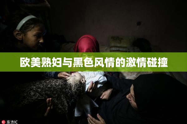 欧美熟妇与黑色风情的激情碰撞