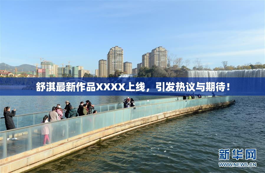 舒淇最新作品XXXX上线，引发热议与期待！