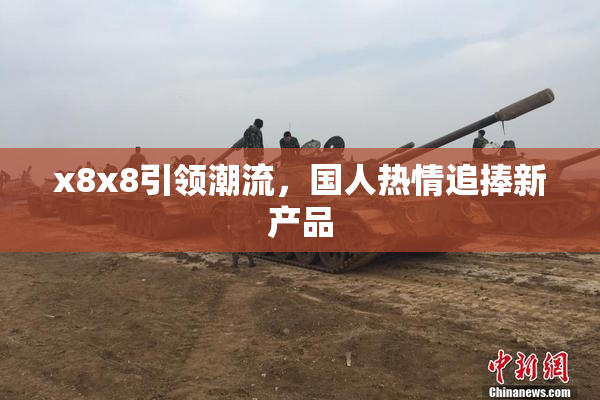 x8x8引领潮流，国人热情追捧新产品
