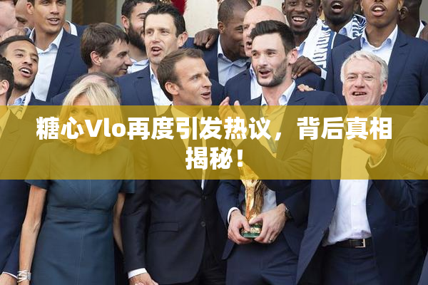 糖心Vlo再度引发热议，背后真相揭秘！