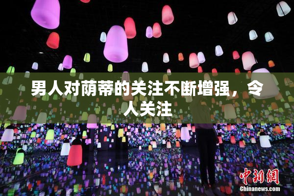 男人对荫蒂的关注不断增强，令人关注