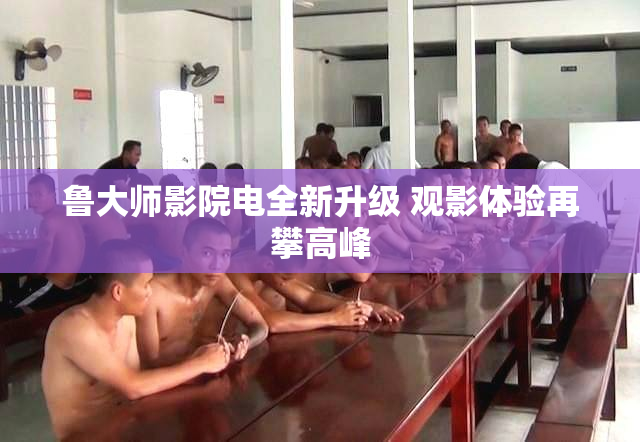 鲁大师影院电全新升级 观影体验再攀高峰