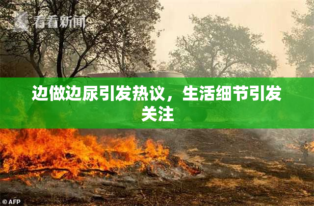 边做边尿引发热议，生活细节引发关注