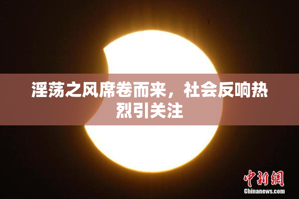 淫荡之风席卷而来，社会反响热烈引关注