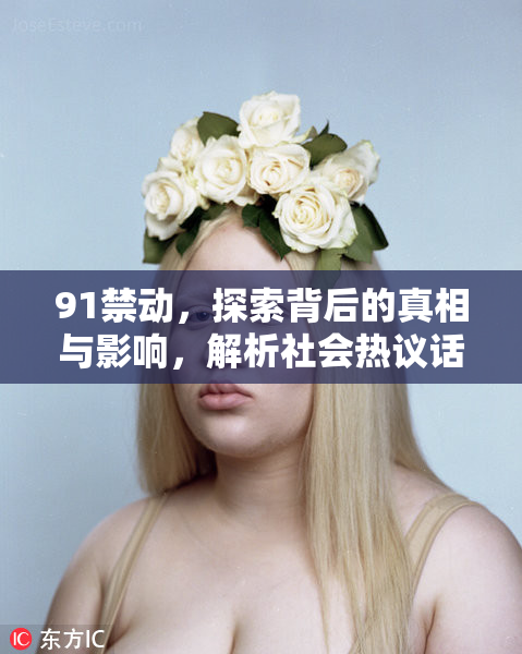91禁动，探索背后的真相与影响，解析社会热议话题