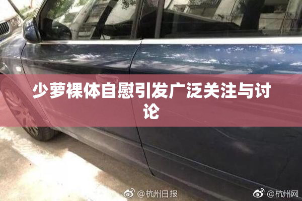 少萝裸体自慰引发广泛关注与讨论