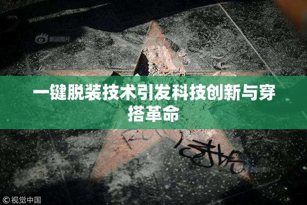 一键脱装技术引发科技创新与穿搭革命