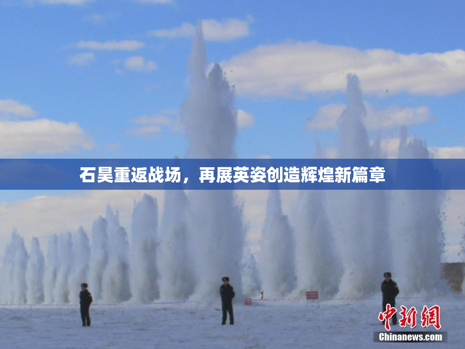 石昊重返战场，再展英姿创造辉煌新篇章