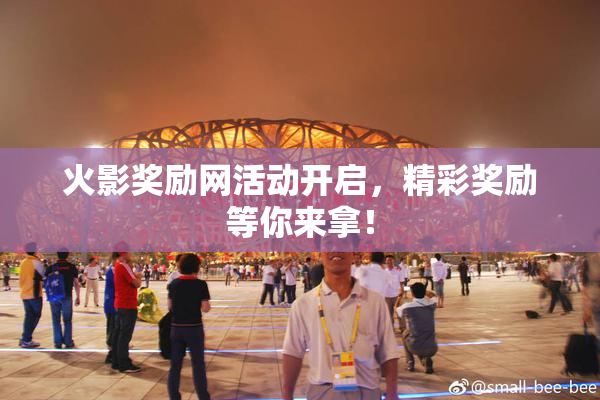 火影奖励网活动开启，精彩奖励等你来拿！