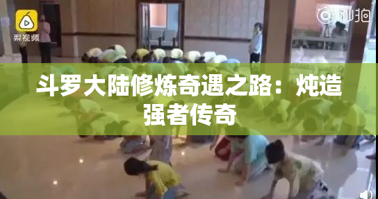 斗罗大陆修炼奇遇之路：炖造强者传奇