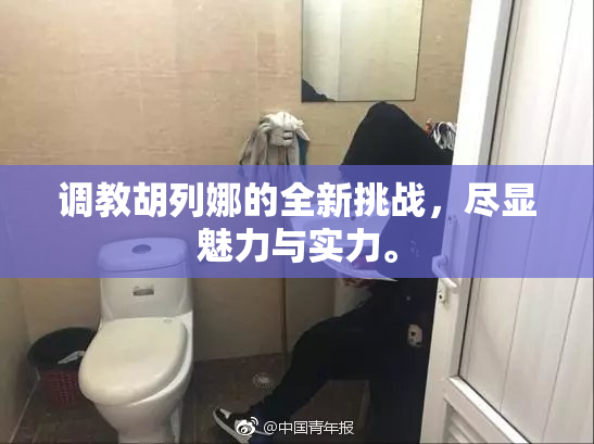 调教胡列娜的全新挑战，尽显魅力与实力。