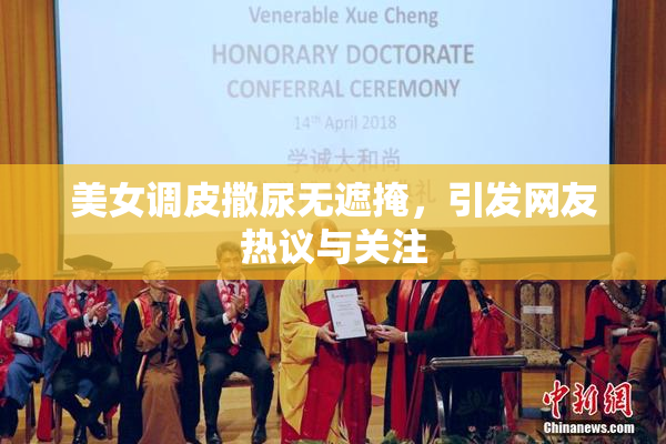 美女调皮撒尿无遮掩，引发网友热议与关注