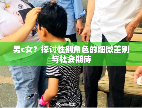 男c女？探讨性别角色的细微差别与社会期待