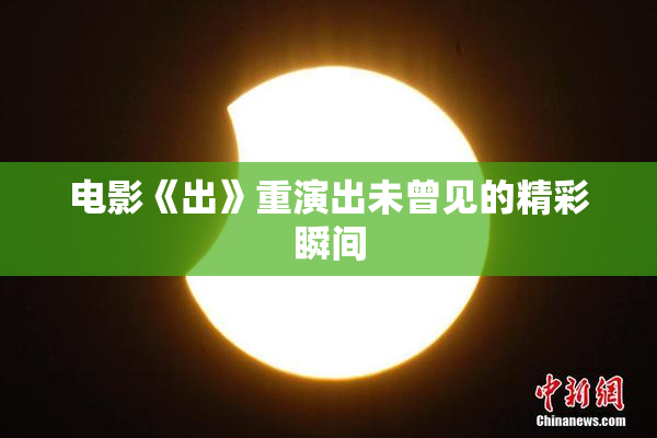 电影《出》重演出未曾见的精彩瞬间