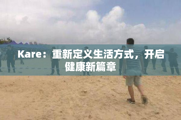 Kare：重新定义生活方式，开启健康新篇章