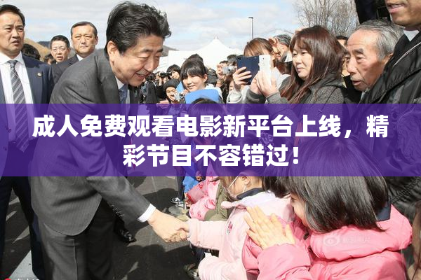 成人免费观看电影新平台上线，精彩节目不容错过！