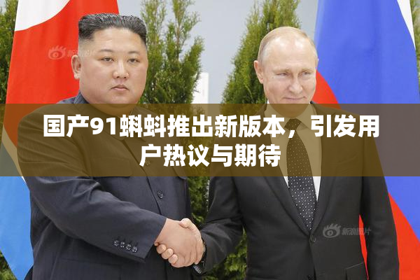 国产91蝌蚪推出新版本，引发用户热议与期待