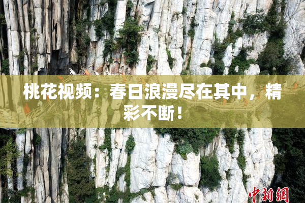 桃花视频：春日浪漫尽在其中，精彩不断！