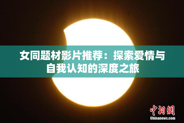 女同题材影片推荐：探索爱情与自我认知的深度之旅