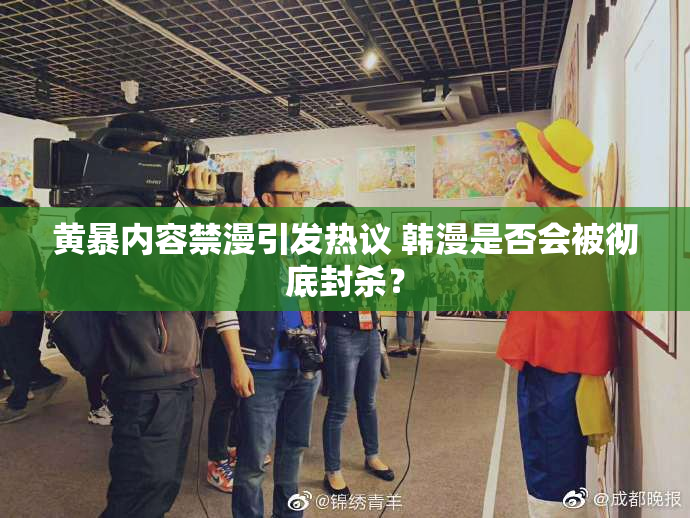 黄暴内容禁漫引发热议 韩漫是否会被彻底封杀？