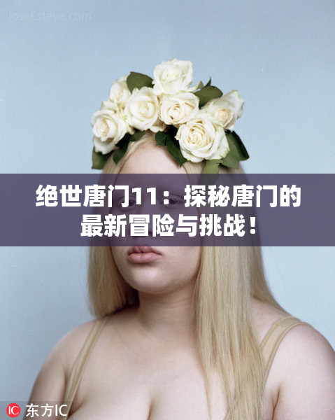 绝世唐门11：探秘唐门的最新冒险与挑战！