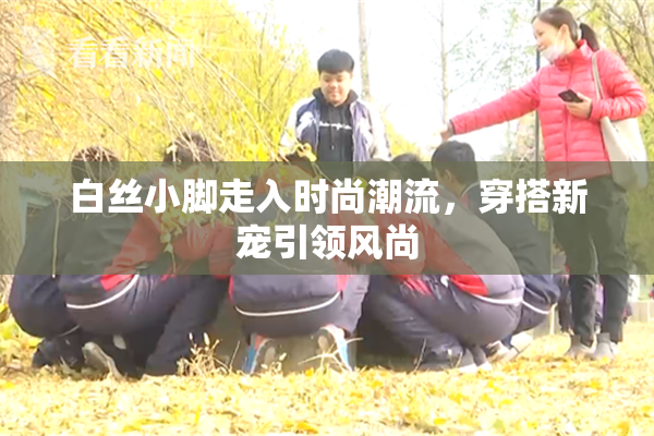 白丝小脚走入时尚潮流，穿搭新宠引领风尚