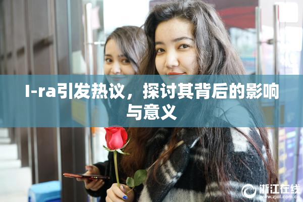 I-ra引发热议，探讨其背后的影响与意义