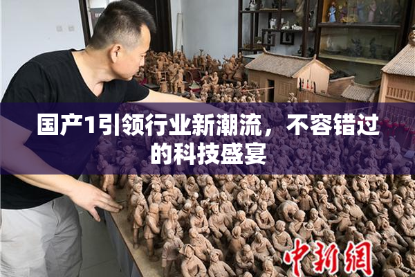 国产1引领行业新潮流，不容错过的科技盛宴