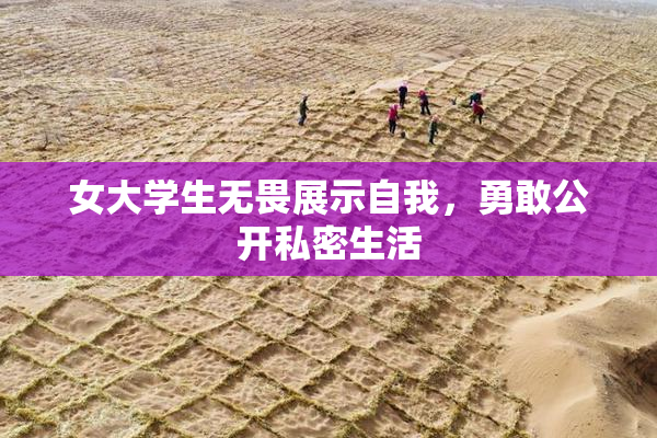 女大学生无畏展示自我，勇敢公开私密生活