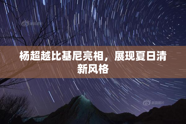 杨超越比基尼亮相，展现夏日清新风格