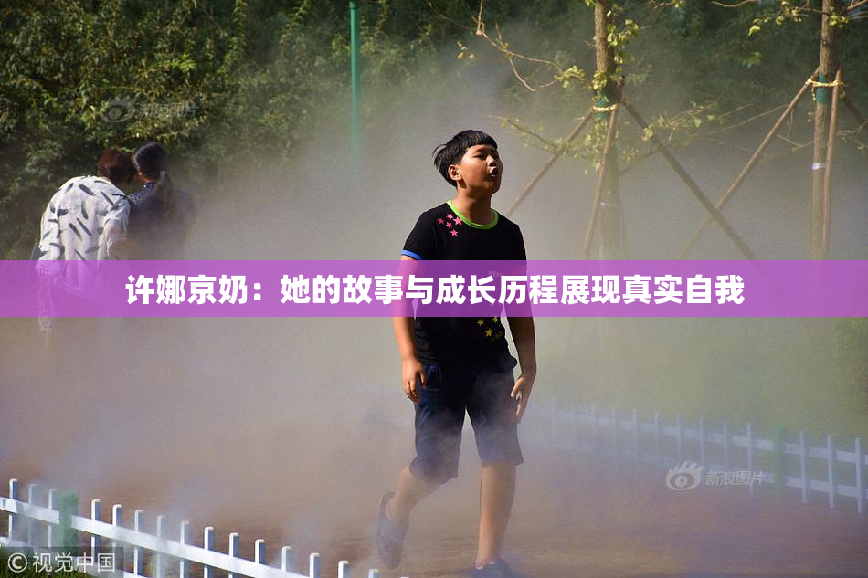 许娜京奶：她的故事与成长历程展现真实自我