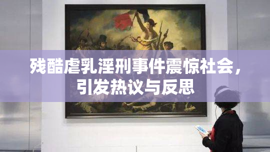 残酷虐乳淫刑事件震惊社会，引发热议与反思