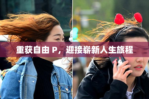 重获自由 P，迎接崭新人生旅程