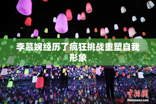 李慕婉经历了疯狂挑战重塑自我形象