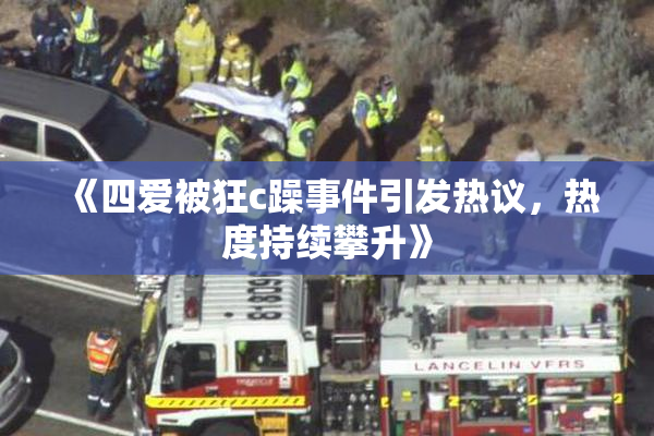 《四爱被狂c躁事件引发热议，热度持续攀升》