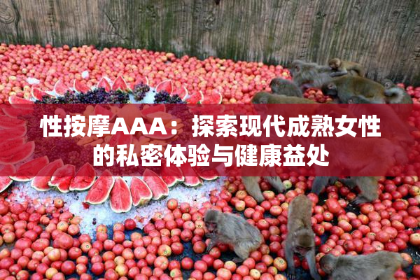 性按摩AAA：探索现代成熟女性的私密体验与健康益处