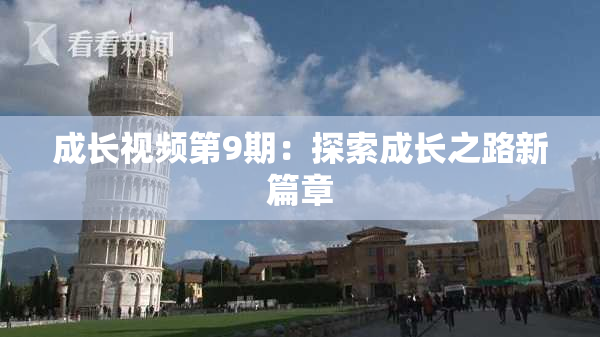 成长视频第9期：探索成长之路新篇章