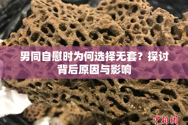 男同自慰时为何选择无套？探讨背后原因与影响