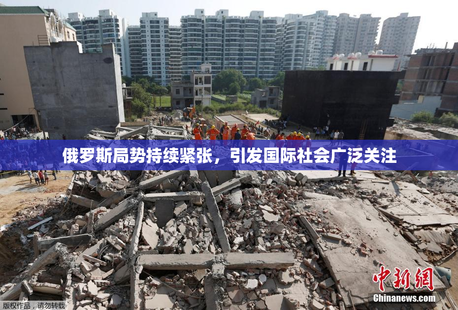 俄罗斯局势持续紧张，引发国际社会广泛关注