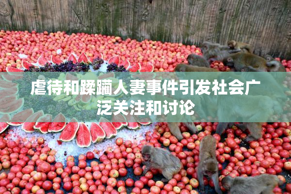虐待和蹂躏人妻事件引发社会广泛关注和讨论