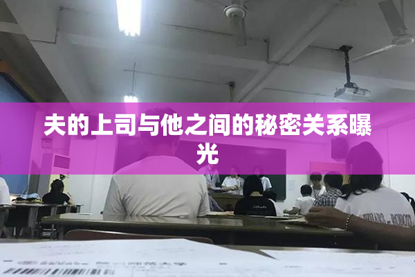 夫的上司与他之间的秘密关系曝光
