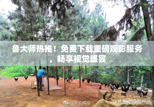 鲁大师热推！免费下载重磅观影服务，畅享视觉盛宴