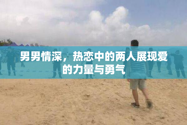 男男情深，热恋中的两人展现爱的力量与勇气