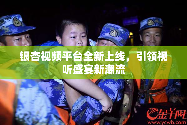 银杏视频平台全新上线，引领视听盛宴新潮流