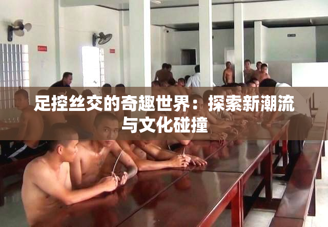 足控丝交的奇趣世界：探索新潮流与文化碰撞