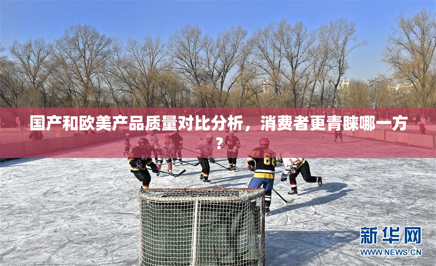 国产和欧美产品质量对比分析，消费者更青睐哪一方？