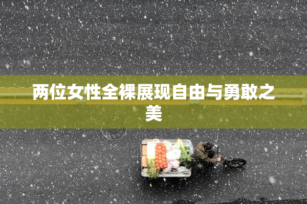两位女性全裸展现自由与勇敢之美